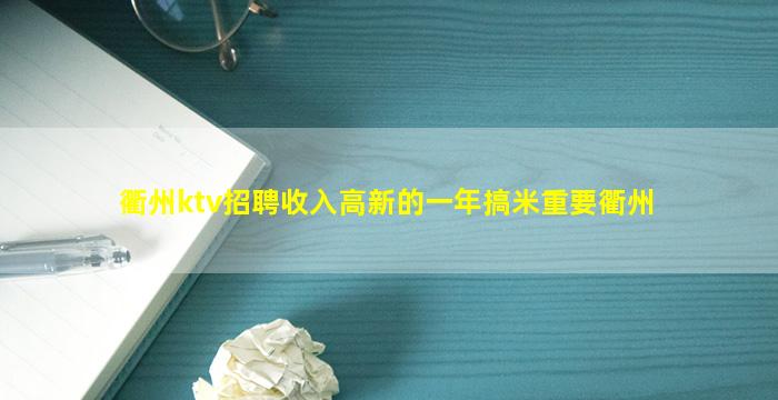 衢州ktv招聘收入高新的一年搞米重要衢州